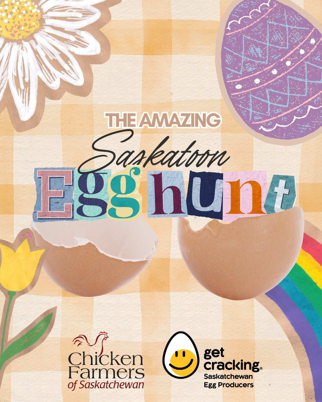 A colorful Easter themed poster titled “The Amazing Saskatoon Egg Hunt.” The design features a soft checkered background with illustrated flowers, a decorated purple Easter egg, and a rainbow. Two cracked brown eggshells sit in the center beneath the title, with the word “Egg Hunt” styled in collage style lettering. At the bottom are the logos for Chicken Farmers of Saskatchewan and Get Cracking Saskatchewan Egg Producers.