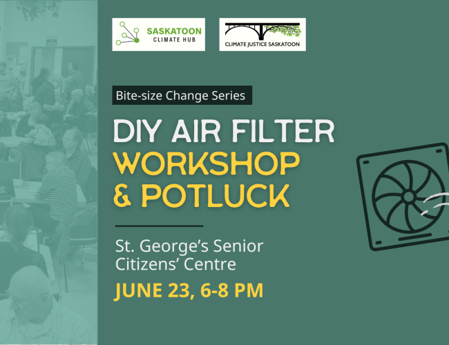 Saskatoon Climate Hub and Climate Justice Saskatoon present: Bite-size Change Series. DIY Air Filter Workshop & Potluck. St. George's Senior Citizen's Centre. June 23, 6 to 8 PM. Image of large room with people sitting and talking around tables on the left. Outline of a box fan blowing air on the right. 