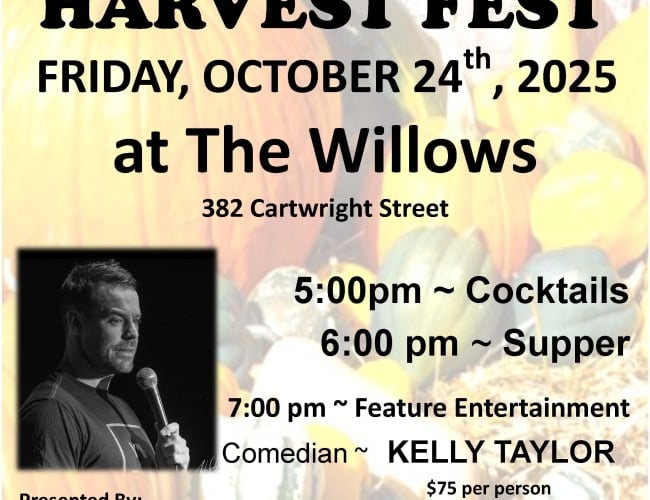 Harvest Fest on Friday, October 24th at The Willows - 5pm - cocktails, 6pm supper following with entertainment by Kelly Taylor @7 pm /raffle prizes draw