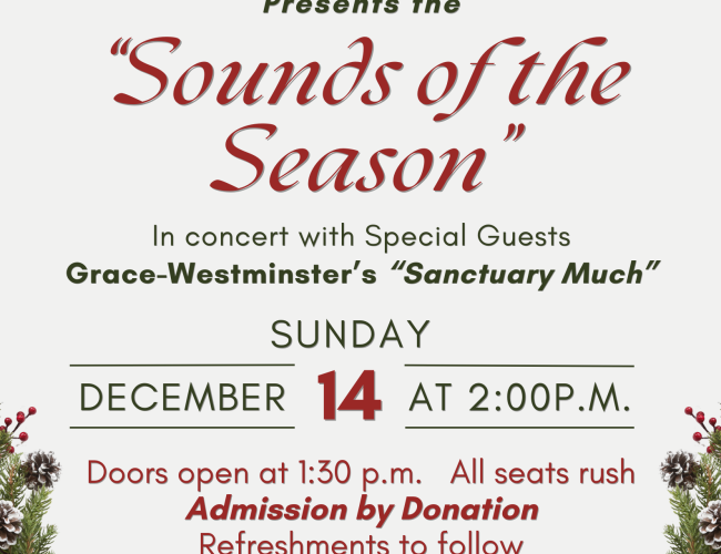 St. Martin's United Church Music Ministry presents the "Sounds of the Season" In concert with Grace-Westminster's "Sanctuary Much" Doors open at 1:30 p.m. All seats rush. Admission by Donation. Refreshments to follow. 
