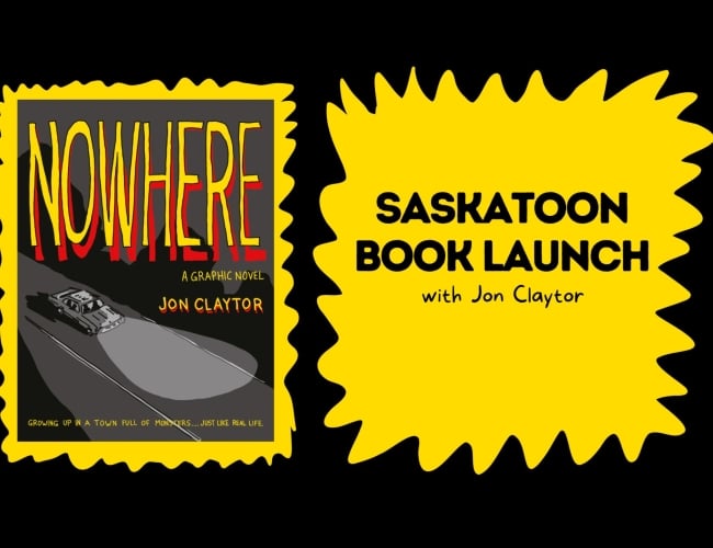 Black background, yellow spiky box with Nowhere cover on the left, yellow spiky box on the right with black text reading "Saskatoon Book Launch with Jon Claytor"
