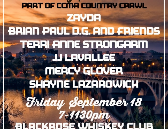 SaskMusic Country Showcase Part of CCMA Country Crawl feat. Zayda, Brian Paul D.G. and Friends, Terri Anne Strongarm, JJ Lavallee, Mercy Glover, and Shayne Lazarowich Friday September 18 7-11:30pm Blackrose Whiskey club Free Admission Creative Saskatchewan