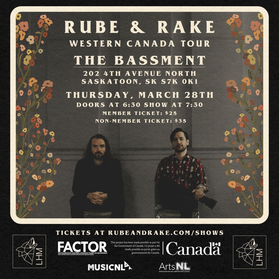 Rube & Rake western Canada tour. The Bassment. 202 4th avenue north Saskatoon, SK s7k 0k1 Thursday, March 28th doors at 6:30 show at 7:30 member ticket: $25 non-member ticket: $35 Tickets at rubeandrake.com/shows LHM Factor MusicNL ArtsNL Canada
