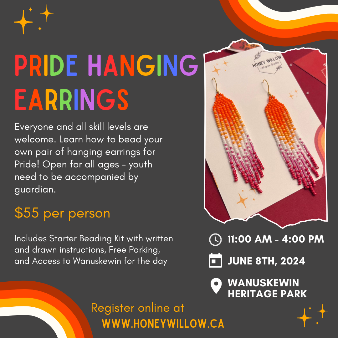 Deep Grey Background with rainbow text reads: "Pride Hanging Earrings". Underneath has smaller white text which reads: "Everyone and all skill levels are welcome. Learn how to bead your own pair of hanging earrings for Pride! Open for all ages - youth need to be accompanied by guardian. $55 per person. Includes starter beading kit with written and drawn instructions, free parking, and access to Wanuskewin for the day. 11:00 AM - 4:00 PM, June 8th, 2024, Wanuskewin Heritage Park". 