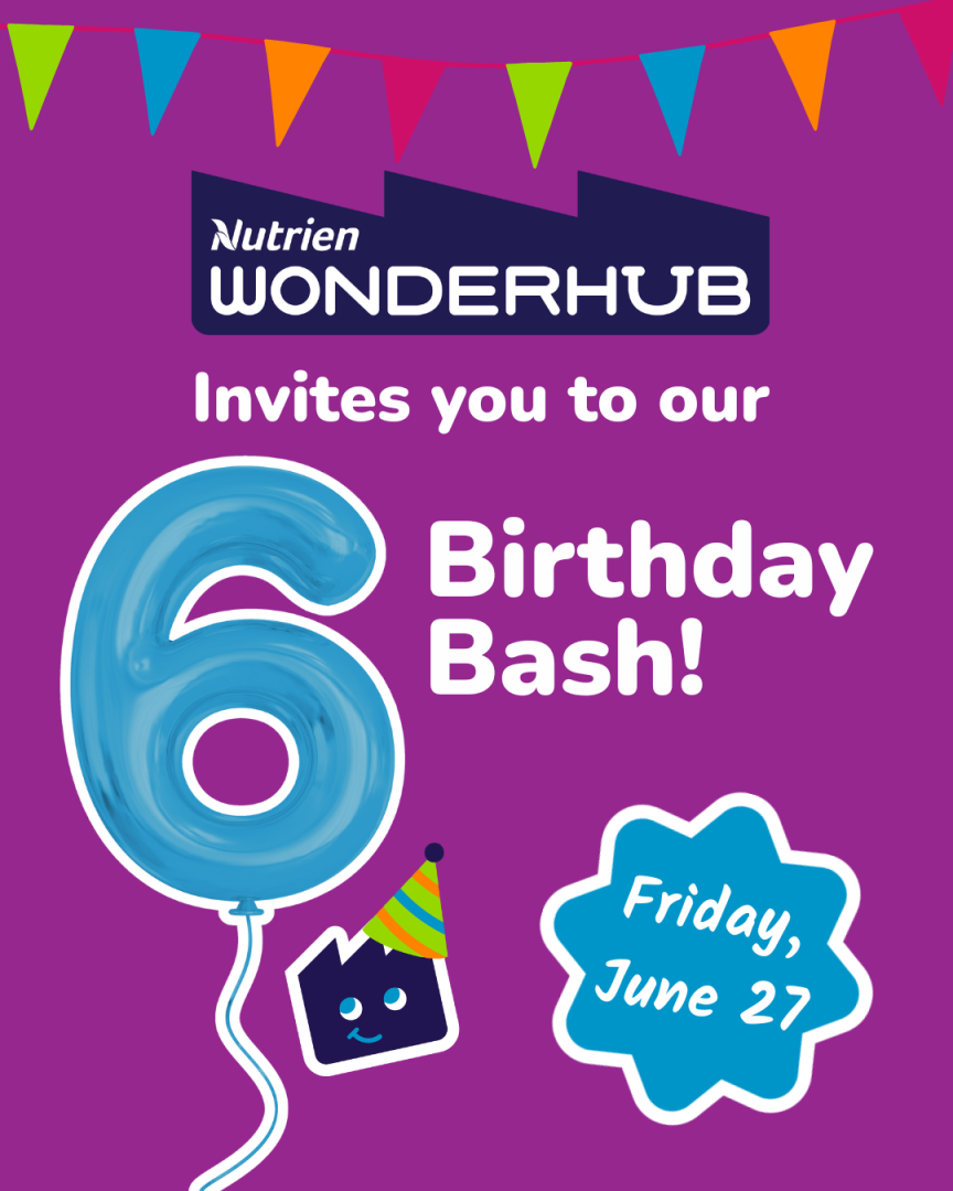 Nutrien Wonderhub Invites you to our 6th Birthday Bash! Friday, June 27.