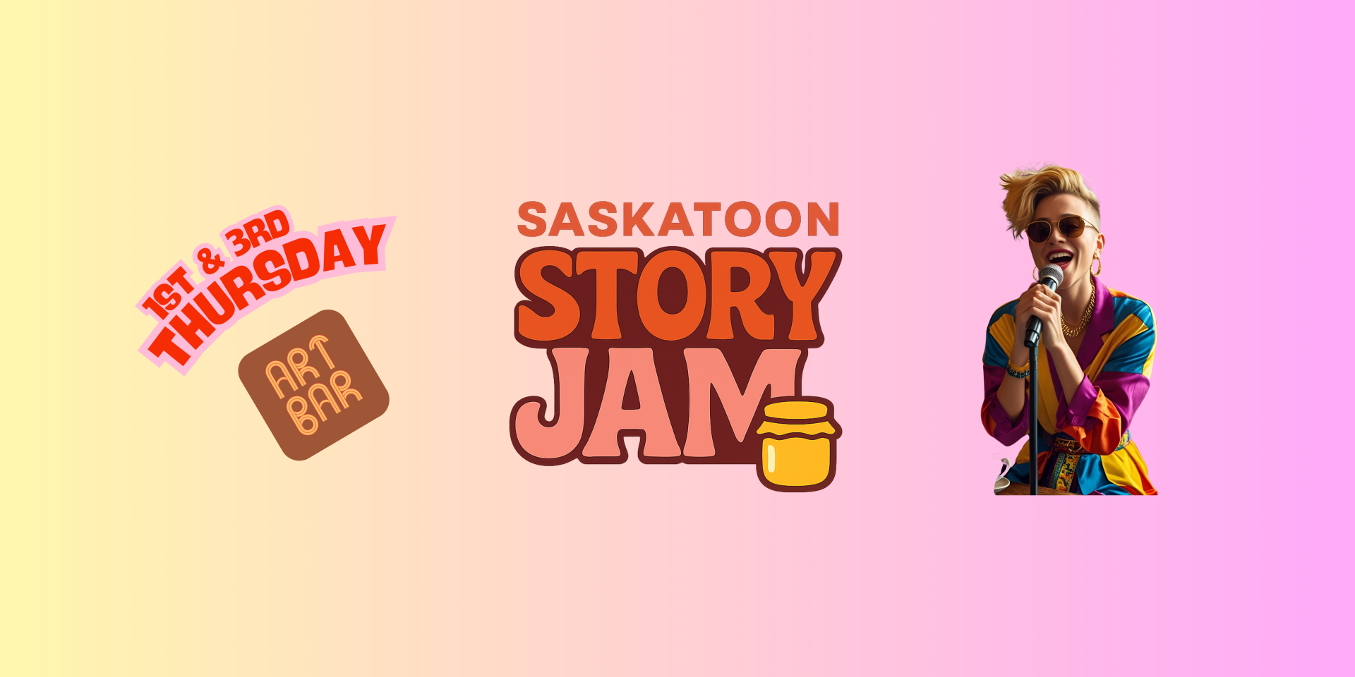 A promotional graphic for "Saskatoon Story Jam." The background is a soft gradient from yellow to pink. In the center, bold text reads “SASKATOON STORY JAM” with a small jam jar icon next to the word "JAM." On the left, red text reads “1st & 3rd Thursday” above a brown square with “Art Bar” written inside. On the right, there is a photo of a person with short blond hair, sunglasses, and a colorful outfit, passionately speaking or singing into a microphone.