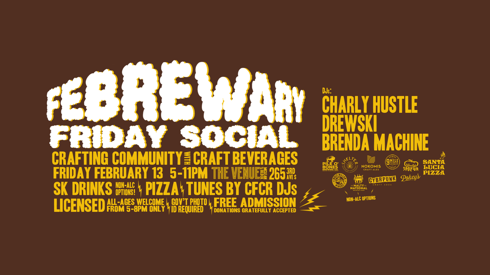 FeBREWary Friday Social. Crafting Community with craft beverages. Friday February 13 5-11PM. The Venue at McLean Block 265 3rd Ave S. SK Drinks. Non-alc options! Pizza. Tunes by CFCR DJs. Licensed. All-ages welcome from 5pm-8pm only. Gov't photo ID required. Free admission, donations gratefully accepted. DJs: Charly Hustle, Drewski Brenda Machine.