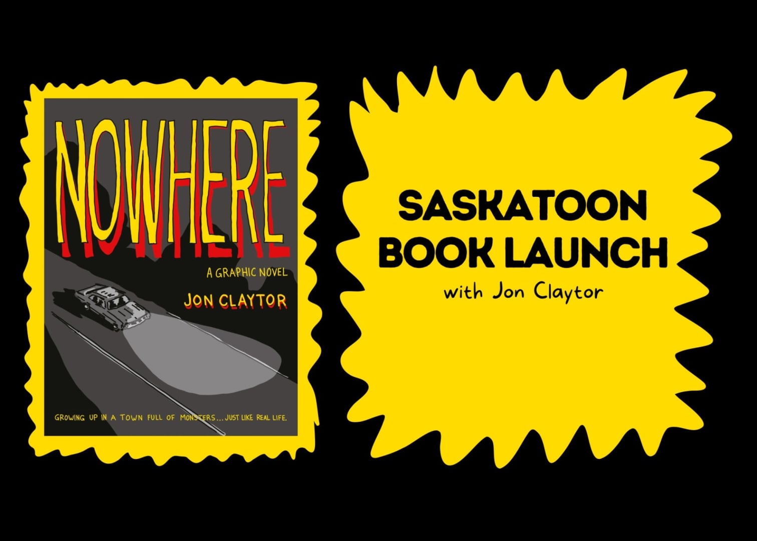 Black background, yellow spiky box with Nowhere cover on the left, yellow spiky box on the right with black text reading "Saskatoon Book Launch with Jon Claytor"