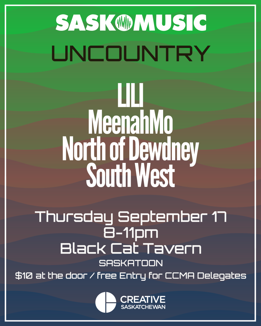 SaskMusic UNCOUNTRY feat. LILI, MeenahMo, North of Dewdney, and South West, Thursday September 17 8-11pm Black Cat Tavern Saskatoon $10 at the door/free entry for CCMA Delegates Creative Saskatchewan